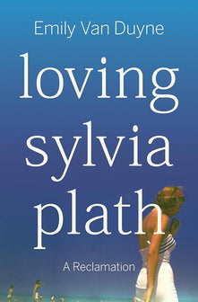 Loving Sylvia Plath by Emily Van Duyne