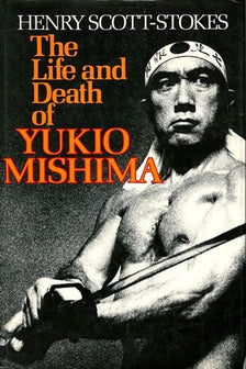 The Life and Death of Yukio Mishima by Henry Scott Stokes