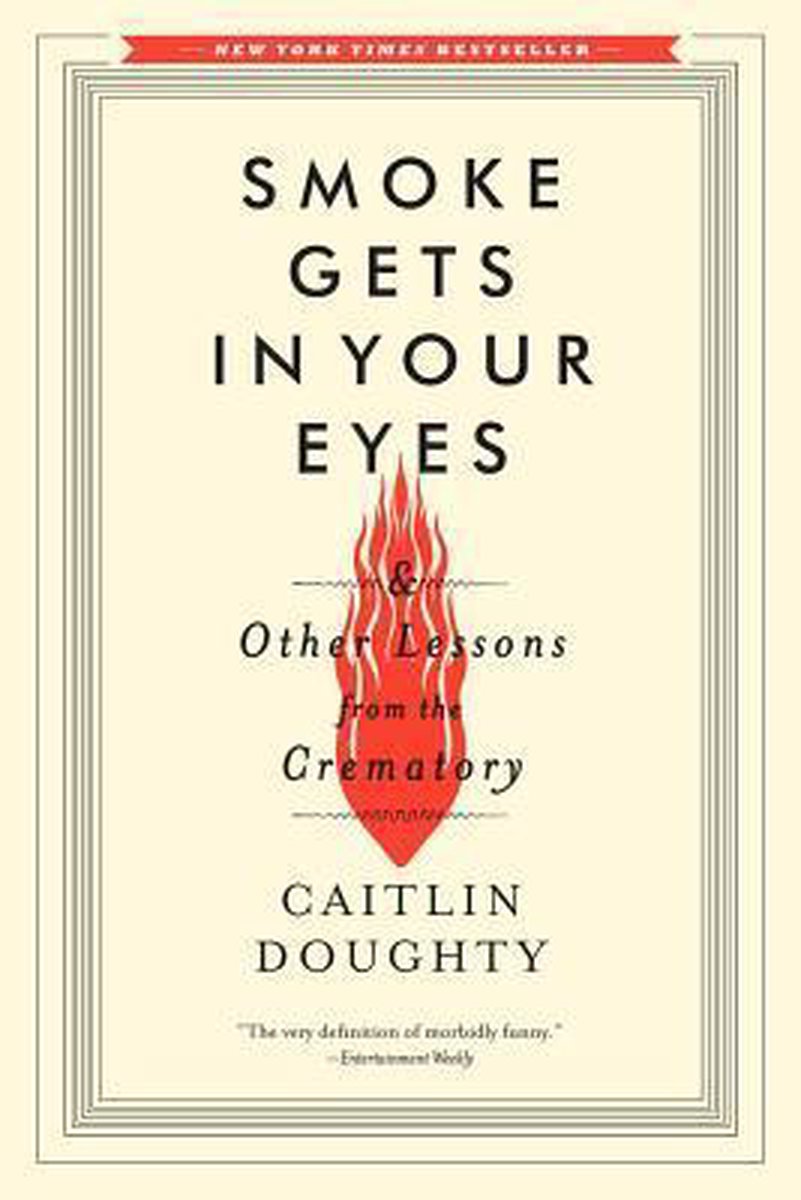 Smoke Gets in Your Eyes – And Other Lessons from the Crematory by Caitlin Doughty